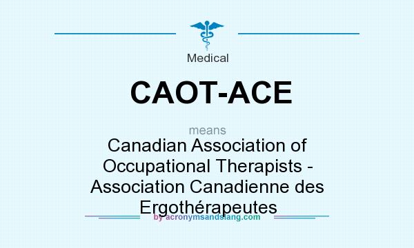 What does CAOT-ACE mean? It stands for Canadian Association of Occupational Therapists - Association Canadienne des Ergothérapeutes