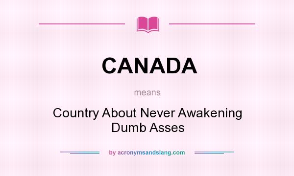 What does CANADA mean? It stands for Country About Never Awakening Dumb Asses