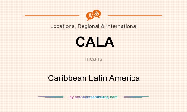 What does CALA mean? It stands for Caribbean Latin America