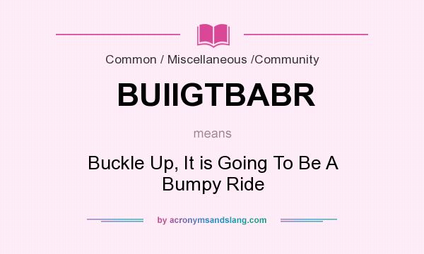 What does BUIIGTBABR mean? It stands for Buckle Up, It is Going To Be A Bumpy Ride