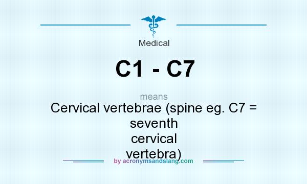 What does C1 - C7 mean? It stands for Cervical vertebrae (spine eg. C7 = seventh cervical vertebra)
