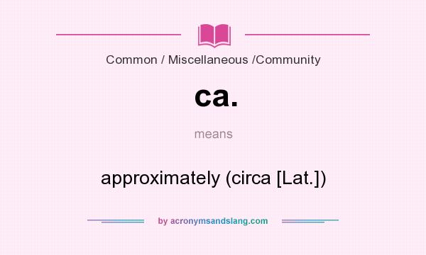 What does ca. mean? It stands for approximately (circa [Lat.])