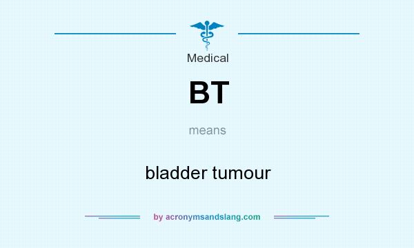 What does BT mean? It stands for bladder tumour