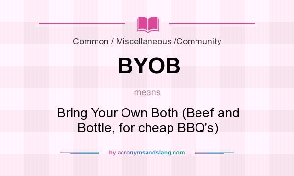 What does BYOB mean? It stands for Bring Your Own Both (Beef and Bottle, for cheap BBQ`s)