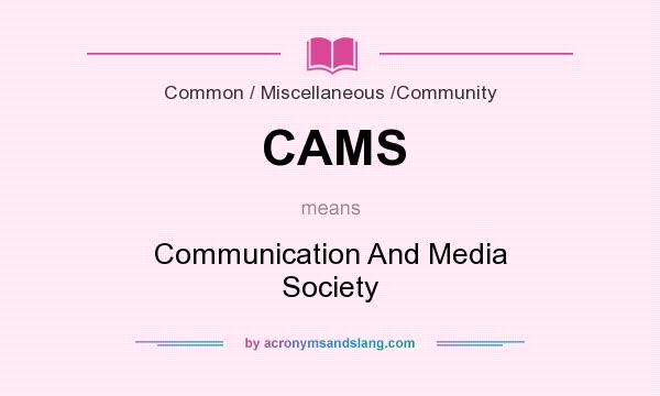 What does CAMS mean? It stands for Communication And Media Society