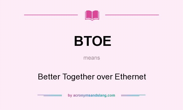 What does BTOE mean? It stands for Better Together over Ethernet