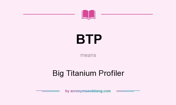 What does BTP mean? It stands for Big Titanium Profiler