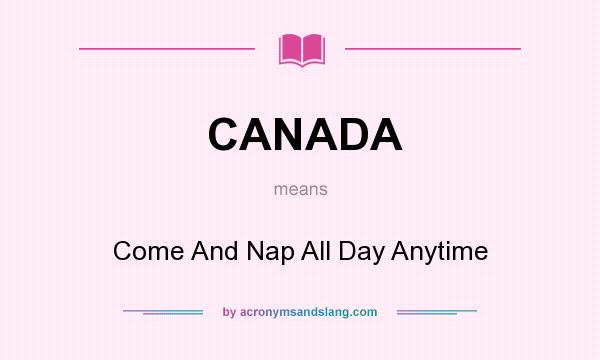 What does CANADA mean? It stands for Come And Nap All Day Anytime