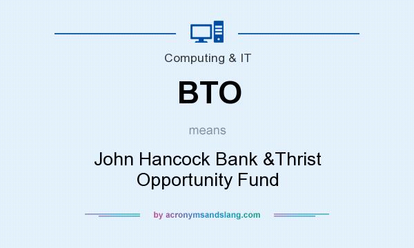 What does BTO mean? It stands for John Hancock Bank &Thrist Opportunity Fund