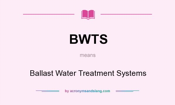What does BWTS mean? It stands for Ballast Water Treatment Systems