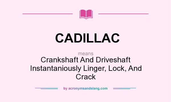 What does CADILLAC mean? It stands for Crankshaft And Driveshaft Instantaniously Linger, Lock, And Crack