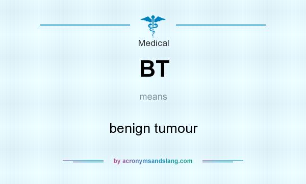 What does BT mean? It stands for benign tumour
