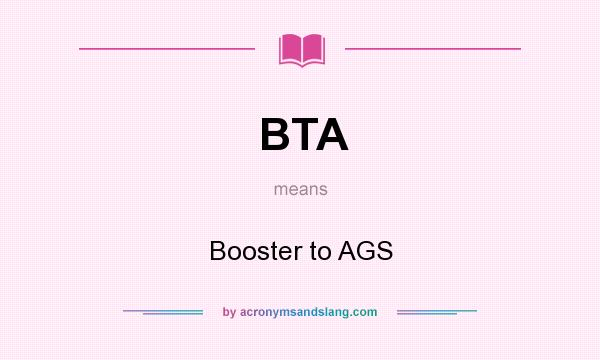 What does BTA mean? It stands for Booster to AGS