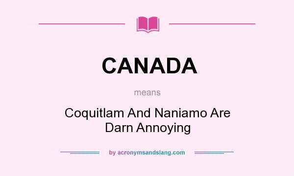 What does CANADA mean? It stands for Coquitlam And Naniamo Are Darn Annoying