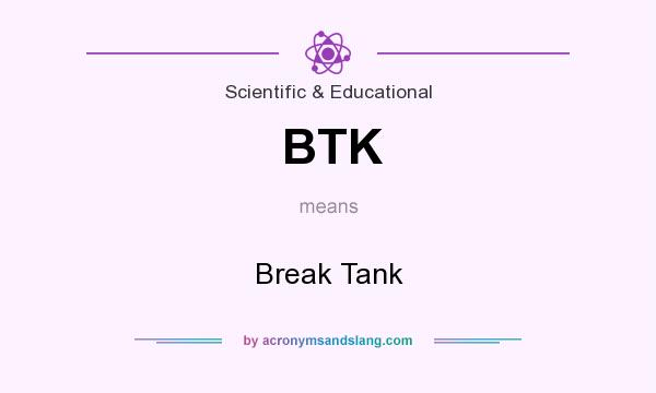 What does BTK mean? It stands for Break Tank