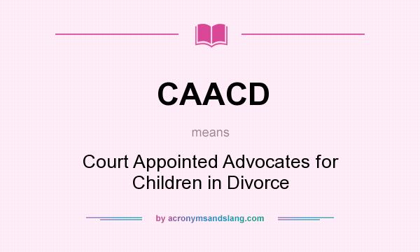 What does CAACD mean? It stands for Court Appointed Advocates for Children in Divorce