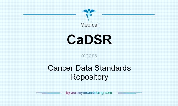 What does CaDSR mean? It stands for Cancer Data Standards Repository