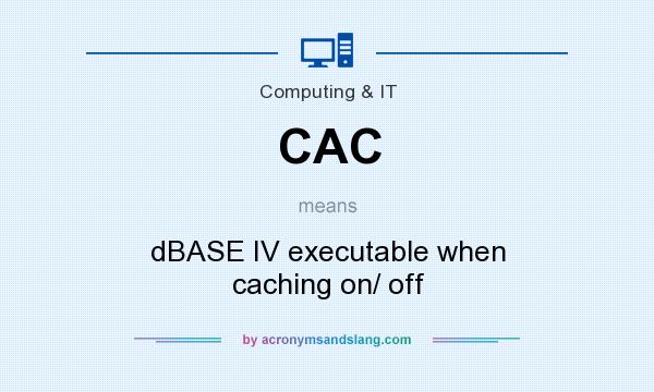 What does CAC mean? It stands for dBASE IV executable when caching on/ off