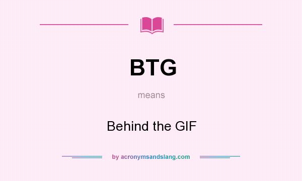 What does BTG mean? It stands for Behind the GIF