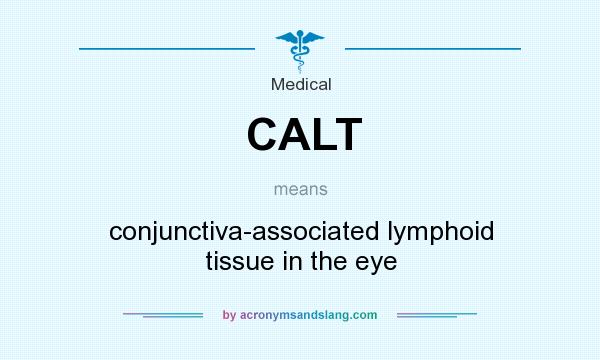 What does CALT mean? It stands for conjunctiva-associated lymphoid tissue in the eye