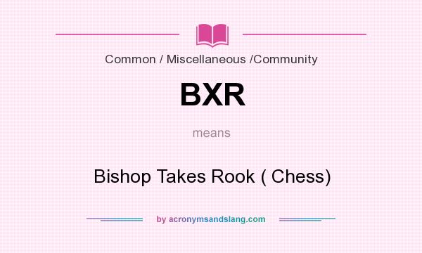 What does BXR mean? It stands for Bishop Takes Rook ( Chess)