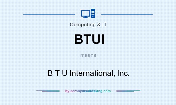 What does BTUI mean? It stands for B T U International, Inc.