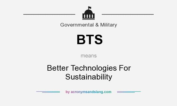 What does BTS mean? It stands for Better Technologies For Sustainability