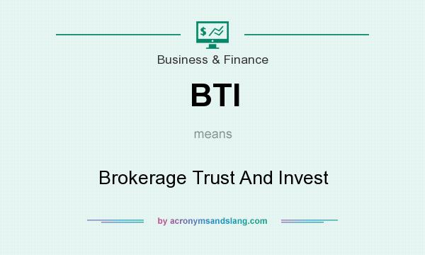 What does BTI mean? It stands for Brokerage Trust And Invest