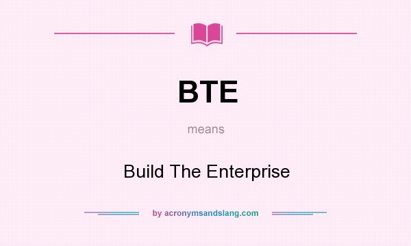 What does BTE mean? It stands for Build The Enterprise