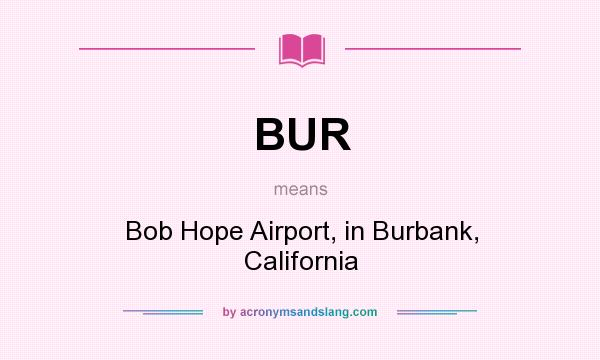 What does BUR mean? It stands for Bob Hope Airport, in Burbank, California