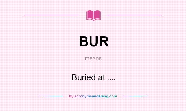 What does BUR mean? It stands for Buried at ....