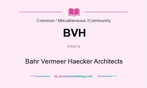 What does BVH mean? It stands for Bahr Vermeer Haecker Architects