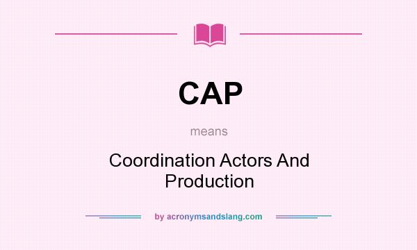What does CAP mean? It stands for Coordination Actors And Production