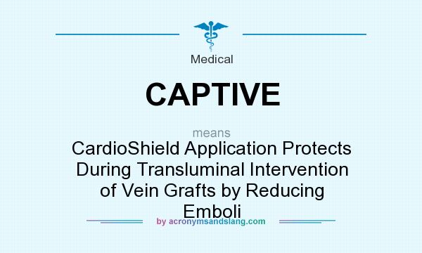 What does CAPTIVE mean? It stands for CardioShield Application Protects During Transluminal Intervention of Vein Grafts by Reducing Emboli