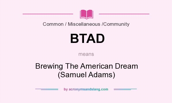 What does BTAD mean? It stands for Brewing The American Dream (Samuel Adams)