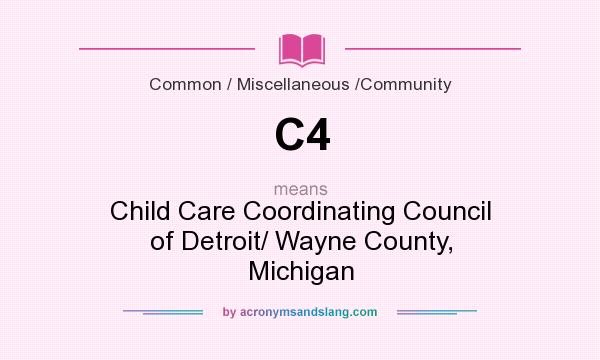 What does C4 mean? It stands for Child Care Coordinating Council of Detroit/ Wayne County, Michigan