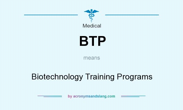 What does BTP mean? It stands for Biotechnology Training Programs