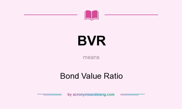 What does BVR mean? It stands for Bond Value Ratio