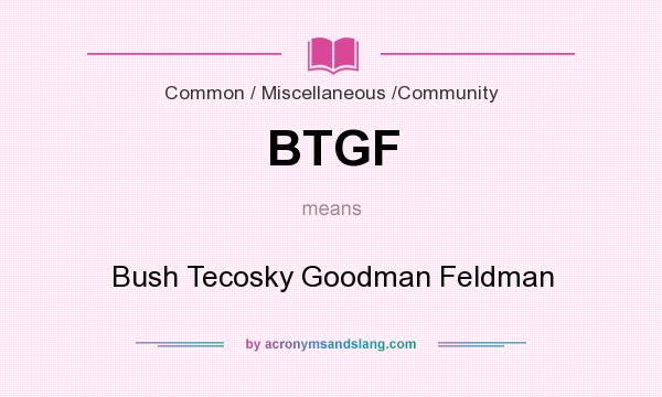 What does BTGF mean? It stands for Bush Tecosky Goodman Feldman