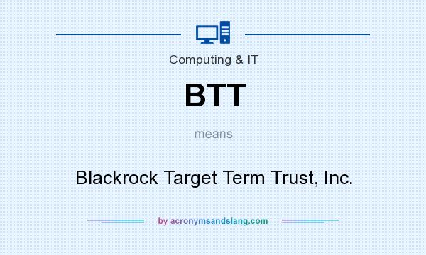 What does BTT mean? It stands for Blackrock Target Term Trust, Inc.
