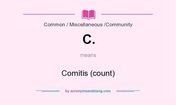 What does C. mean? It stands for Comitis (count)