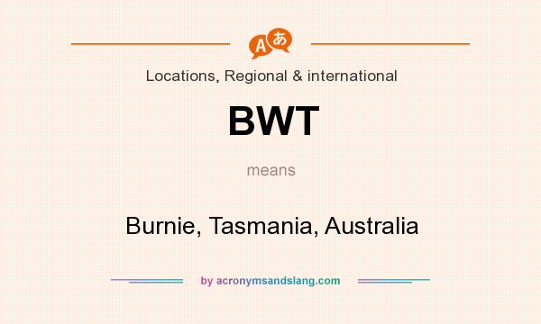 What does BWT mean? It stands for Burnie, Tasmania, Australia
