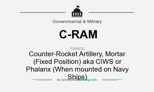 What does C-RAM mean? It stands for Counter-Rocket Artillery, Mortar (Fixed Position) aka CIWS or Phalanx (When mounted on Navy Ships)