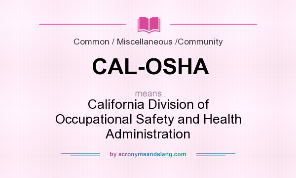What does CAL-OSHA mean? It stands for California Division of Occupational Safety and Health Administration