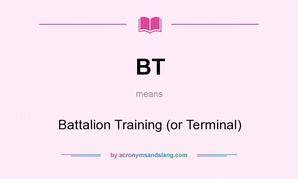 What does BT mean? It stands for Battalion Training (or Terminal)