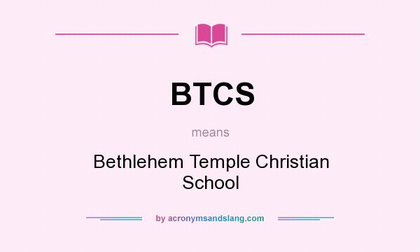 What does BTCS mean? It stands for Bethlehem Temple Christian School