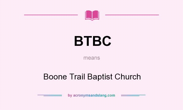 What does BTBC mean? It stands for Boone Trail Baptist Church