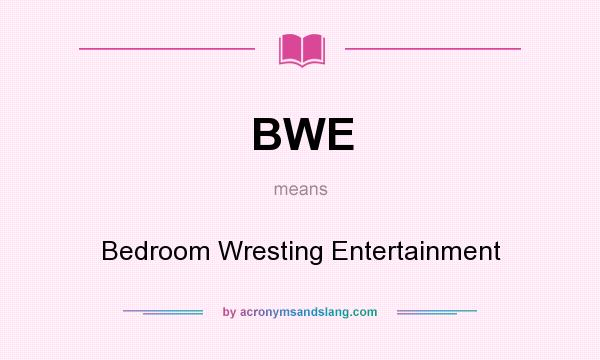 What does BWE mean? It stands for Bedroom Wresting Entertainment