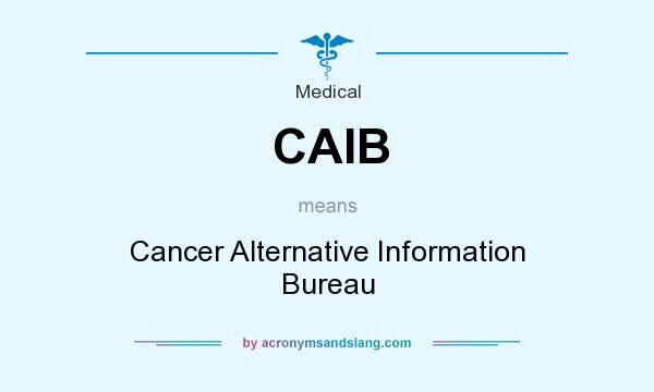 What does CAIB mean? It stands for Cancer Alternative Information Bureau