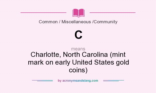 What does C mean? It stands for Charlotte, North Carolina (mint mark on early United States gold coins)